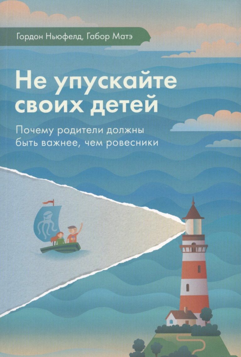 Не упускайте своих детей. Почему родители должны быть важнее, чем ровесники